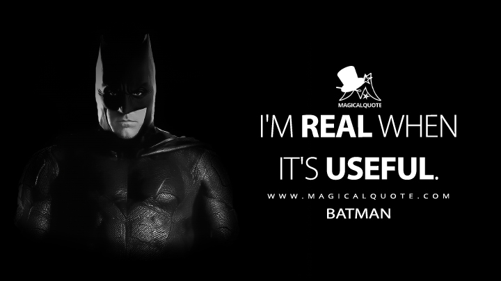 I'm real when it's useful. - Batman (Justice League Quotes)