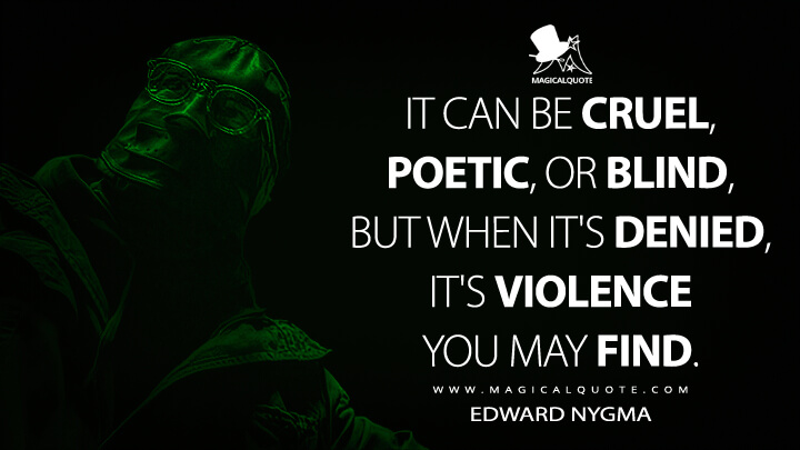 It can be cruel, poetic, or blind, but when it's denied, it's violence you may find. - Edward Nygma (The Batman 2022 Quotes)