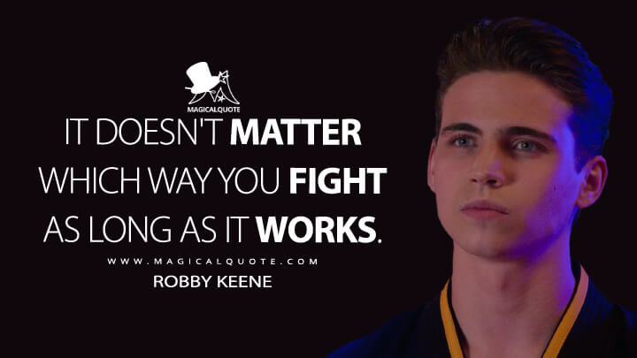 It doesn't matter which way you fight as long as it works. - Robby Keene (Netflix's Cobra Kai Quotes)