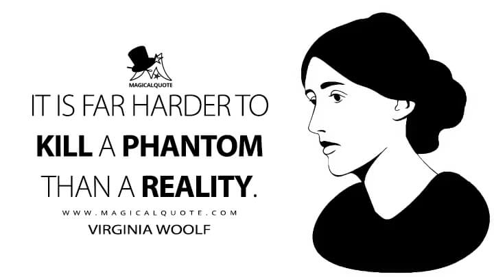 It is far harder to kill a phantom than a reality. - Virginia Woolf (Professions for Women Quotes)