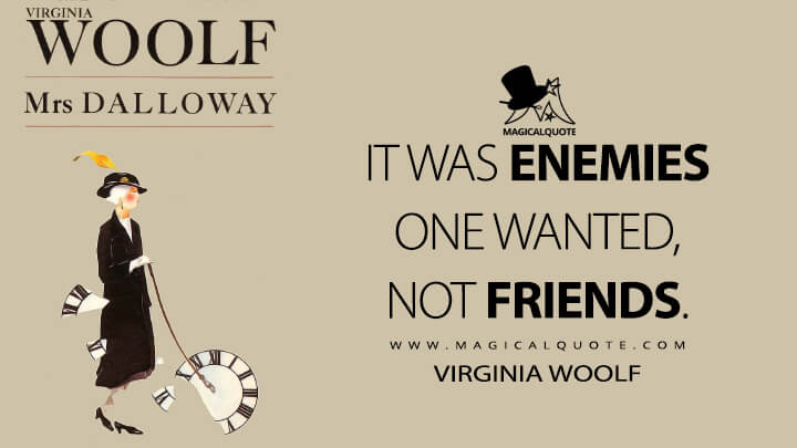 It was enemies one wanted, not friends. - Virginia Woolf (Mrs. Dalloway Quotes)