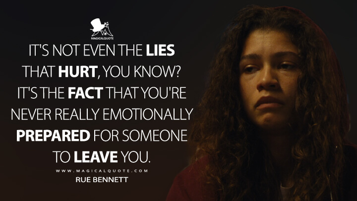 It's not even the lies that hurt, you know? It's the fact that you're never really emotionally prepared for someone to leave you. - Rue Bennett (Euphoria Quotes)