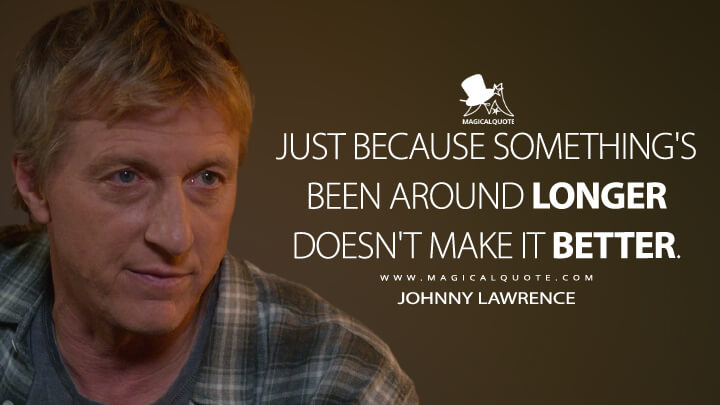 Just because something's been around longer doesn't make it better. - Johnny Lawrence (Netflix's Cobra Kai Quotes)