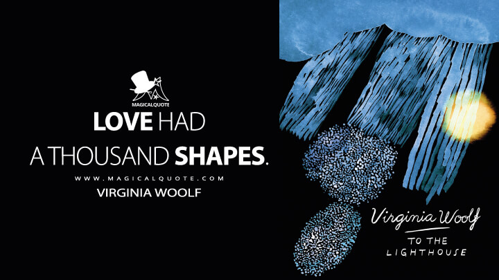 Love had a thousand shapes. - Virginia Woolf (To the Lighthouse Quotes)