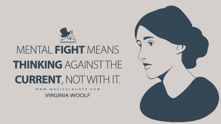 Mental fight means thinking against the current, not with it. - Virginia Woolf (Thoughts on Peace in an Air Raid Quotes)