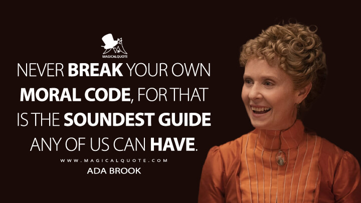 Never break your own moral code, for that is the soundest guide any of us can have. - Ada Brook (The Gilded Age Quotes)