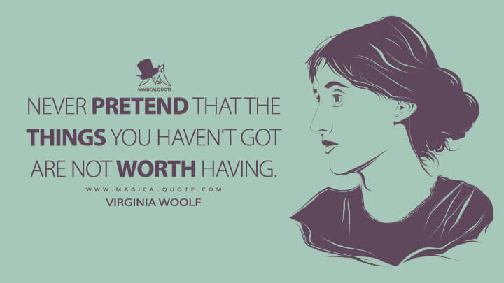Never pretend that the things you haven't got are not worth having. - Virginia Woolf (The Diary Quotes)