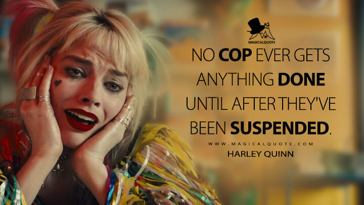 No cop ever gets anything done until after they've been suspended. - Harley Quinn (Birds of Prey Quotes)