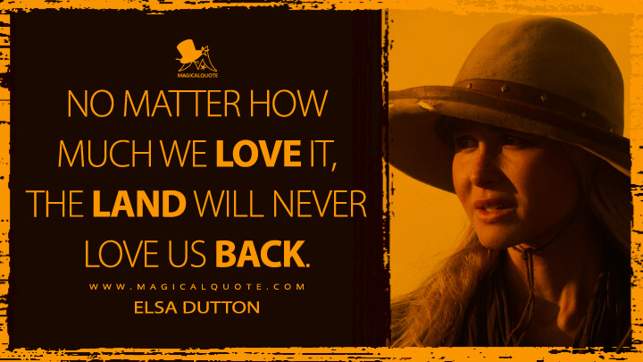 No matter how much we love it, the land will never love us back. - Elsa Dutton (1883 TV Quotes)