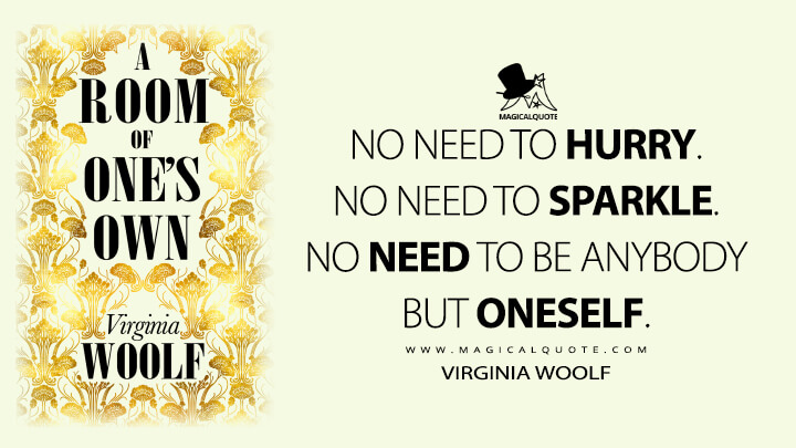 No need to hurry. No need to sparkle. No need to be anybody but oneself. - Virginia Woolf (A Room of One's Own)