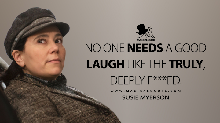 No one needs a good laugh like the truly, deeply f***ed. - Susie Myerson (The Marvelous Mrs. Maisel Quotes)