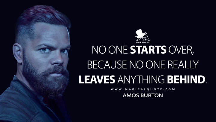 No one starts over, because no one really leaves anything behind. - Amos BurtonThe Expanse (The Expanse Quotes)