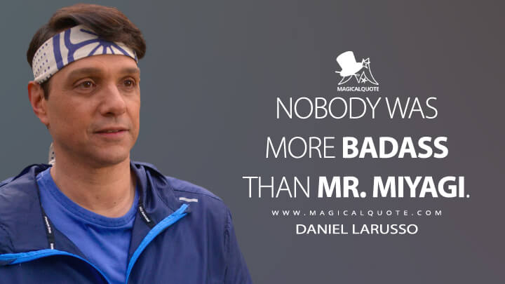 Nobody was more badass than Mr. Miyagi. - Daniel LaRusso (Netflix's Cobra Kai Quotes)