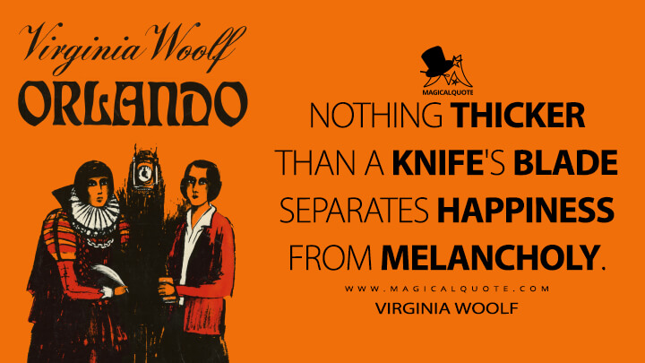 Nothing thicker than a knife's blade separates happiness from melancholy. - Virginia Woolf (Orlando: A Biography Quotes)