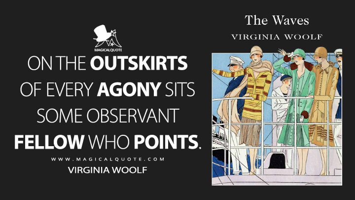On the outskirts of every agony sits some observant fellow who points. - Virginia Woolf (The Waves Quotes)
