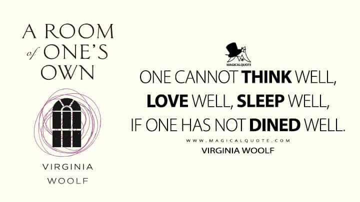 One cannot think well, love well, sleep well, if one has not dined well. - Virginia Woolf (A Room of One's Own)