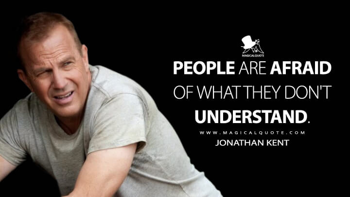People are afraid of what they don't understand. - Jonathan Kent (Man of Steel Quotes)