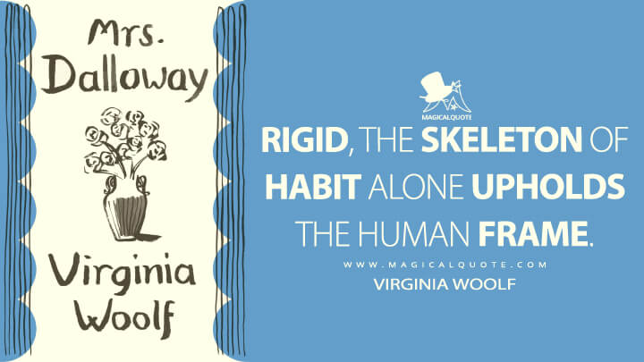 Rigid, the skeleton of habit alone upholds the human frame. - Virginia Woolf (Mrs. Dalloway Quotes)