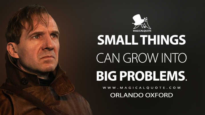 Small things can grow into big problems. - Orlando Oxford (The King's Man Quotes)