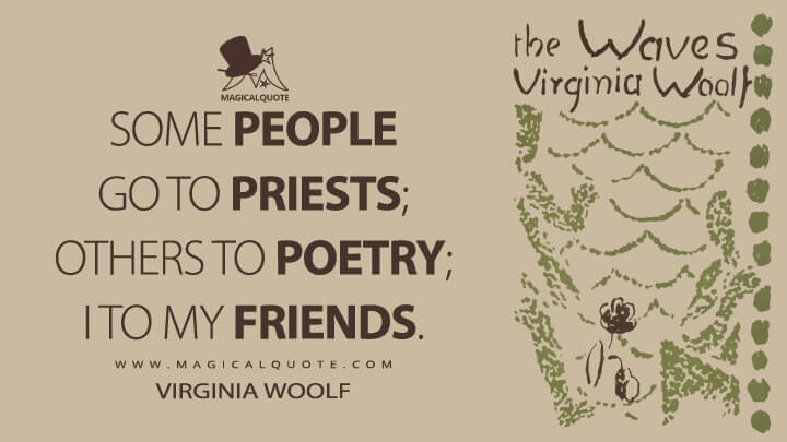 Some people go to priests; others to poetry; I to my friends. - Virginia Woolf (The Waves Quotes)
