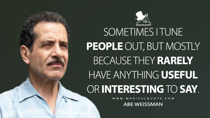 Sometimes I tune people out, but mostly because they rarely have anything useful or interesting to say. - Abe Weissman (The Marvelous Mrs. Maisel Quotes)