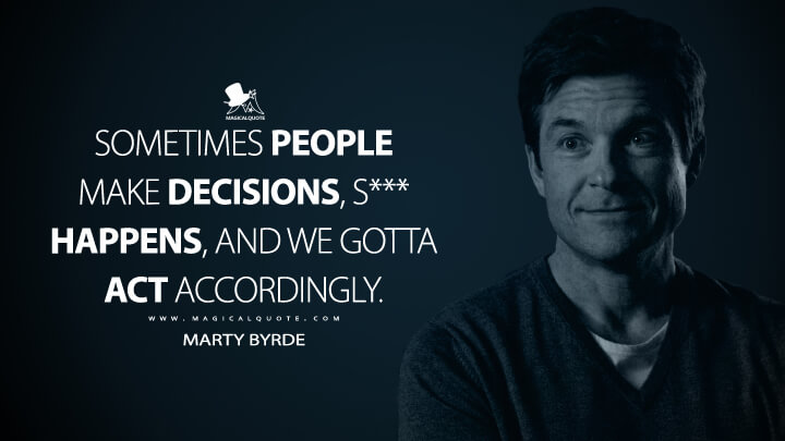 Sometimes people make decisions, s*** happens, and we gotta act accordingly. - Marty Byrde (Ozark Quotes)