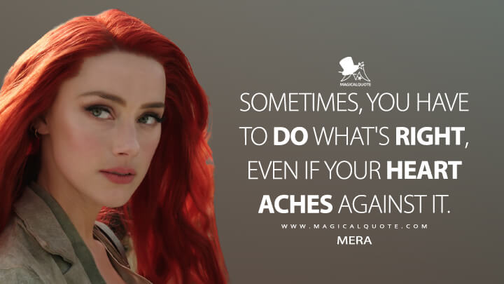 Sometimes, you have to do what's right, even if your heart aches against it. - Mera (Aquaman Quotes)