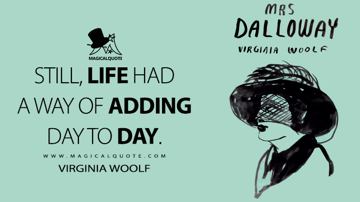 Still, life had a way of adding day to day. - Virginia Woolf (Mrs. Dalloway Quotes)