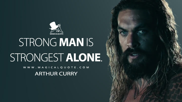Strong man is strongest alone. - Arthur Curry (Justice League Quotes)