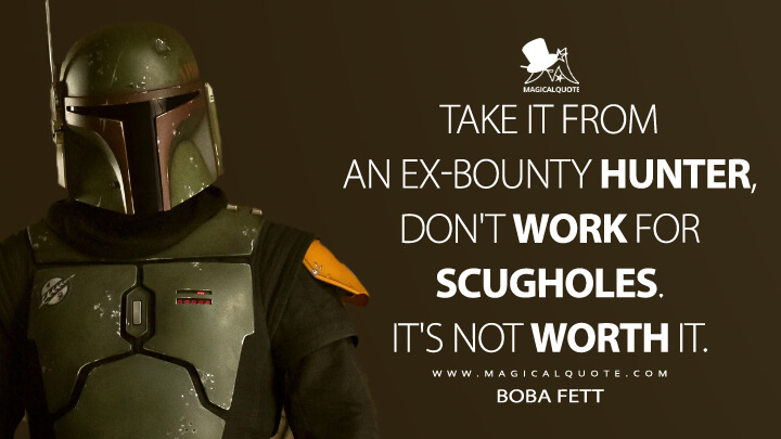 Take it from an ex-bounty hunter, don't work for scugholes. It's not worth it. - Boba Fett (The Book of Boba Fett Quotes)