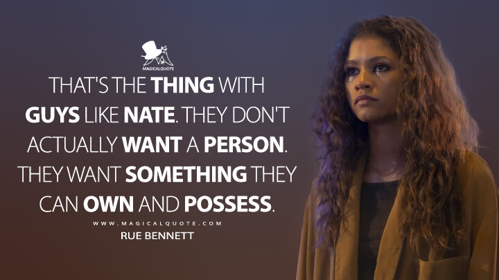 That's the thing with guys like Nate. They don't actually want a person. They want something they can own and possess. - Rue Bennett (Euphoria Quotes)