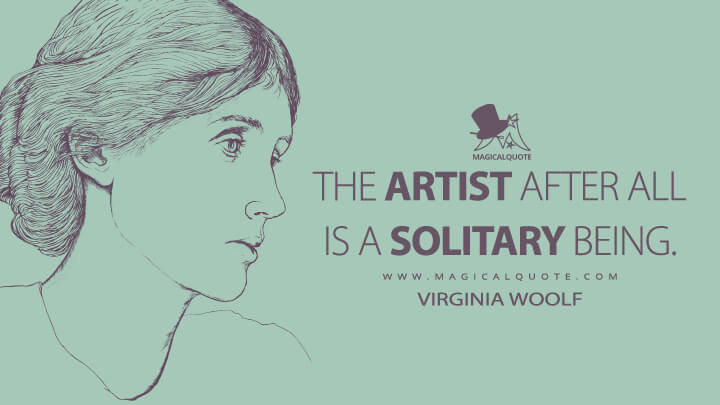 The artist after all is a solitary being. - Virginia Woolf Quotes