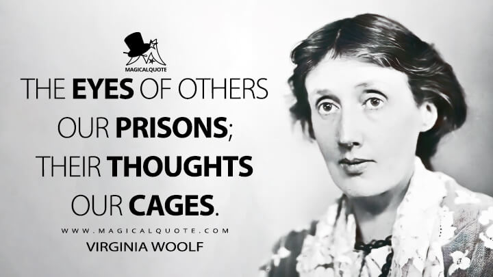 The eyes of others our prisons; their thoughts our cages. - Virginia Woolf Quotes
