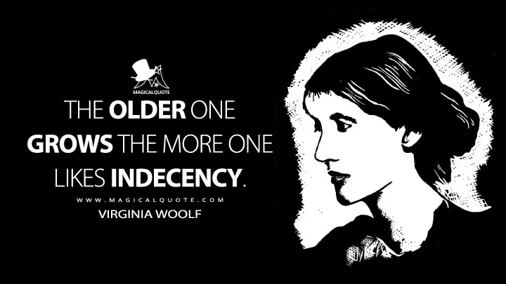 The older one grows the more one likes indecency. - Virginia Woolf (The String Quartet Quotes)
