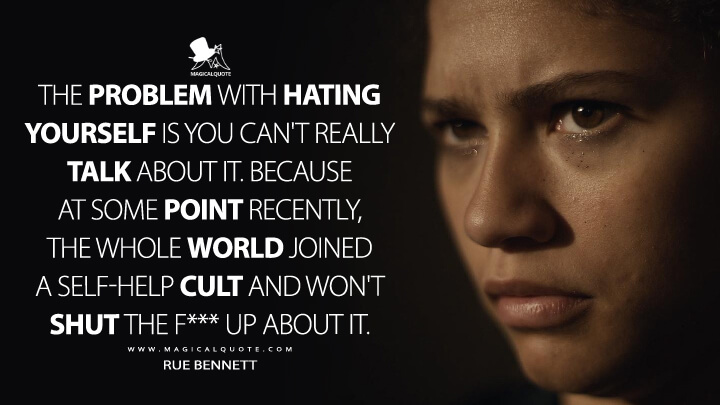 The problem with hating yourself is you can't really talk about it. Because at some point recently, the whole world joined a self-help cult and won't shut the f*** up about it. - Rue Bennett (Euphoria Quotes)