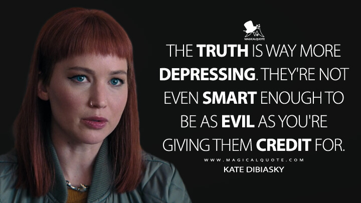The truth is way more depressing. They're not even smart enough to be as evil as you're giving them credit for. - Kate Dibiasky (Netflix's Don't Look Up Quotes)