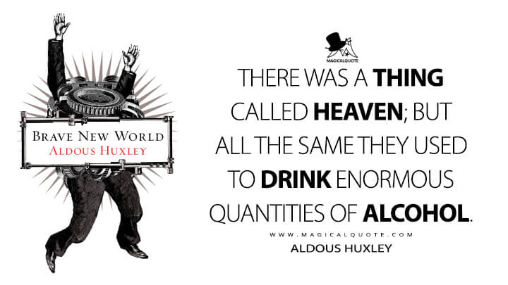 There was a thing called Heaven; but all the same they used to drink enormous quantities of alcohol. - Aldous Huxley (Brave New World Quotes)