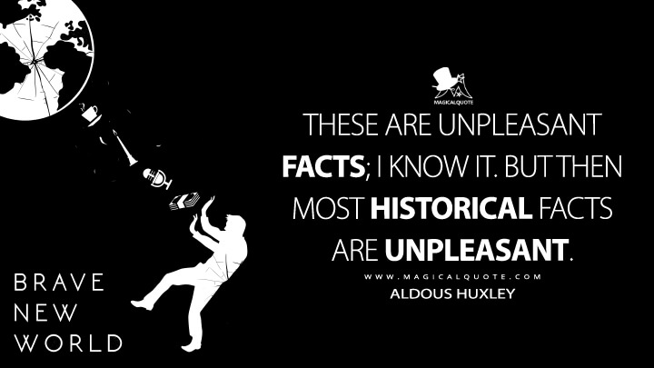 These are unpleasant facts; I know it. But then most historical facts are unpleasant. - Aldous Huxley (Brave New World Quotes)