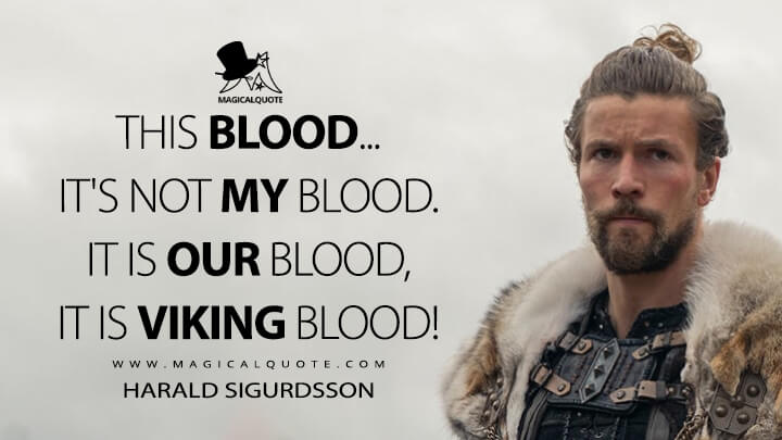 This blood... It's not my blood. It is our blood, it is Viking blood! - Harald Sigurdsson (Vikings: Valhalla Quotes)