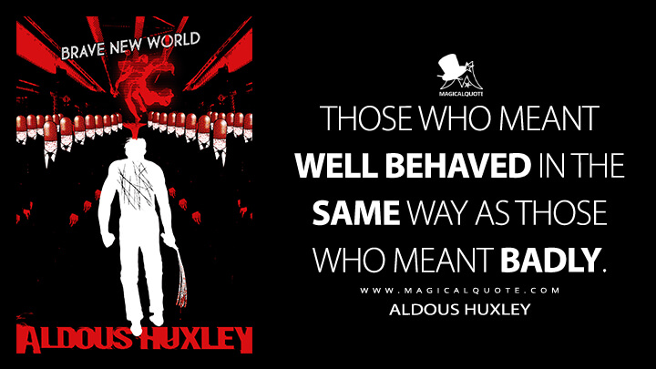 Those who meant well behaved in the same way as those who meant badly. - Aldous Huxley (Brave New World Quotes)
