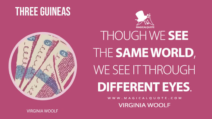 Though we see the same world, we see it through different eyes. - Virginia Woolf (Three Guineas Quotes)