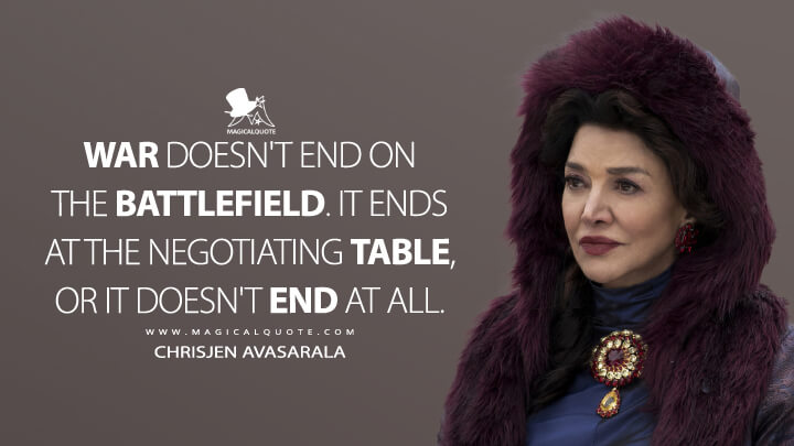 War doesn't end on the battlefield. It ends at the negotiating table, or it doesn't end at all. - Chrisjen Avasarala (The Expanse Quotes)