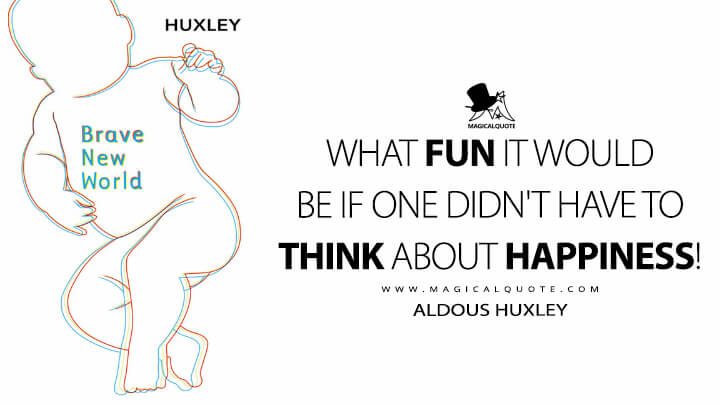 What fun it would be if one didn't have to think about happiness! - Aldous Huxley (Brave New World Quotes)