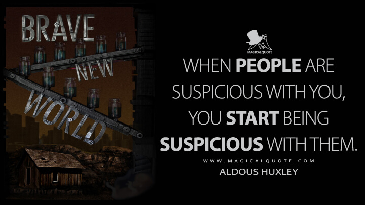 When people are suspicious with you, you start being suspicious with them. - Aldous Huxley (Brave New World Quotes)