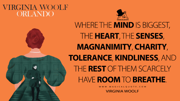 Where the Mind is biggest, the Heart, the Senses, Magnanimity, Charity, Tolerance, Kindliness, and the rest of them scarcely have room to breathe. - Virginia Woolf (Orlando: A Biography Quotes)