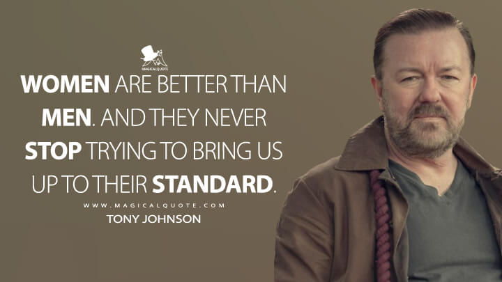 Women are better than men. And they never stop trying to bring us up to their standard. - Tony Johnson (Netflix's After Life Quotes)