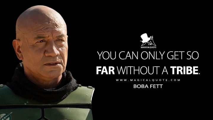 You can only get so far without a tribe. - Boba Fett (The Book of Boba Fett Quotes)