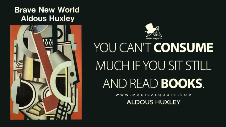 You can't consume much if you sit still and read books. - Aldous Huxley (Brave New World Quotes)