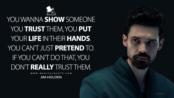 You wanna show someone you trust them, you put your life in their hands. You can't just pretend to. If you can't do that, you don't really trust them. - Jim Holden (The Expanse Quotes)