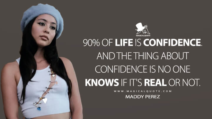 90% of life is confidence. And the thing about confidence is no one knows if it's real or not. - Maddy Perez (Euphoria HBO Quotes)